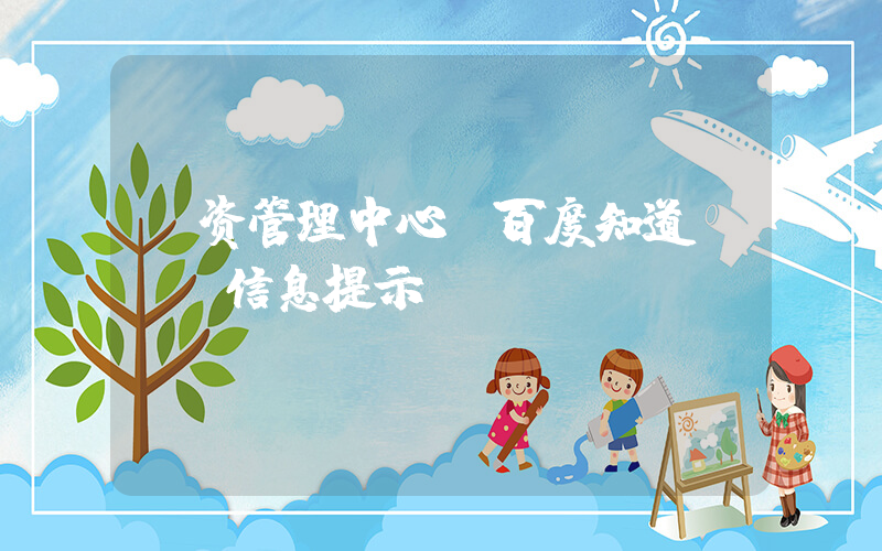 投资管理中心(百度知道 - 信息提示)